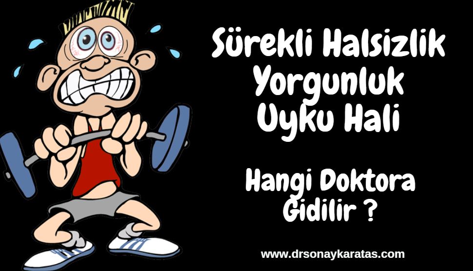 sürekli halsizlik yorgunluk uyku hali hangi doktora gidilir